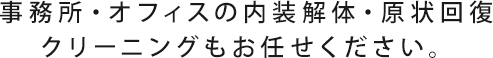 事務所・オフィスの内装解体・原状回復・クリーニングもお任せください。